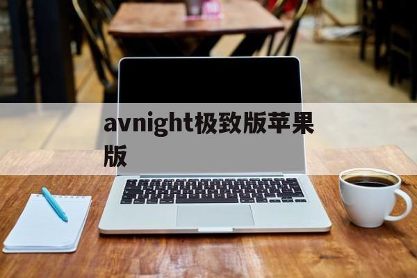 包含avnight极致版苹果版的词条-第3张图片-QuickQ官网