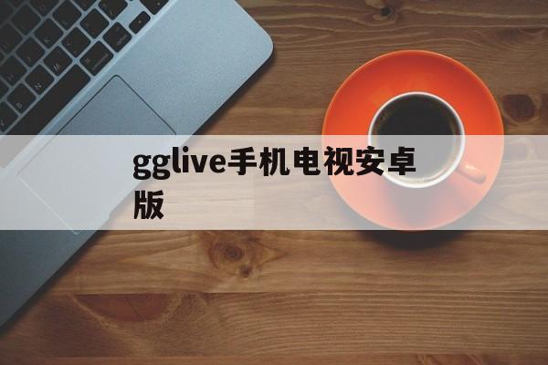 gglive手机电视安卓版(gg play service apk)-第1张图片-QuickQ官网